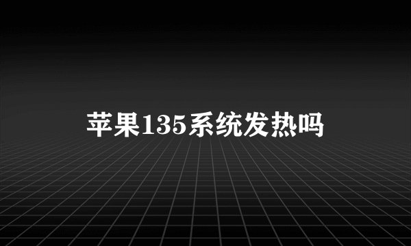 苹果135系统发热吗