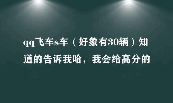 qq飞车s车（好象有30辆）知道的告诉我哈，我会给高分的