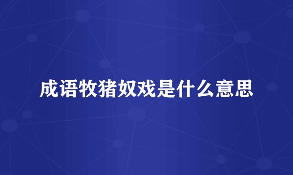 成语牧猪奴戏是什么意思
