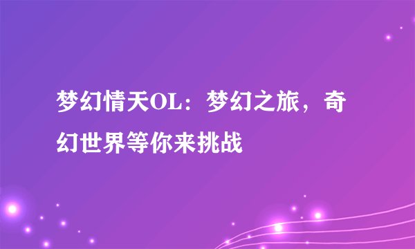 梦幻情天OL：梦幻之旅，奇幻世界等你来挑战