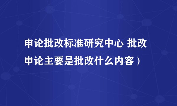 申论批改标准研究中心 批改申论主要是批改什么内容）