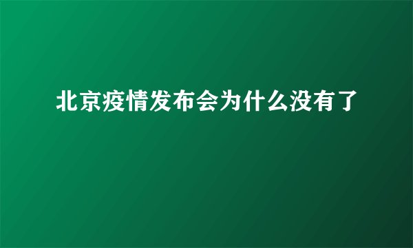 北京疫情发布会为什么没有了