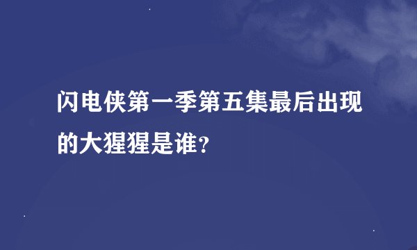 闪电侠第一季第五集最后出现的大猩猩是谁？