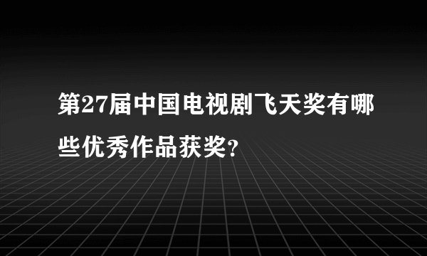 第27届中国电视剧飞天奖有哪些优秀作品获奖？
