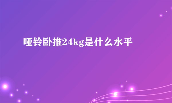 哑铃卧推24kg是什么水平