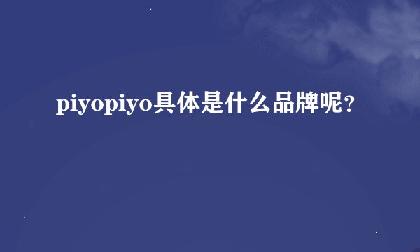 piyopiyo具体是什么品牌呢？