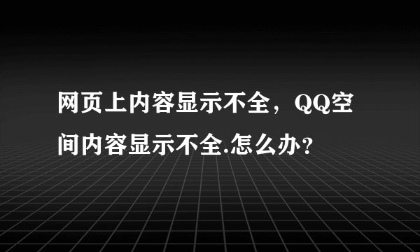 网页上内容显示不全，QQ空间内容显示不全.怎么办？