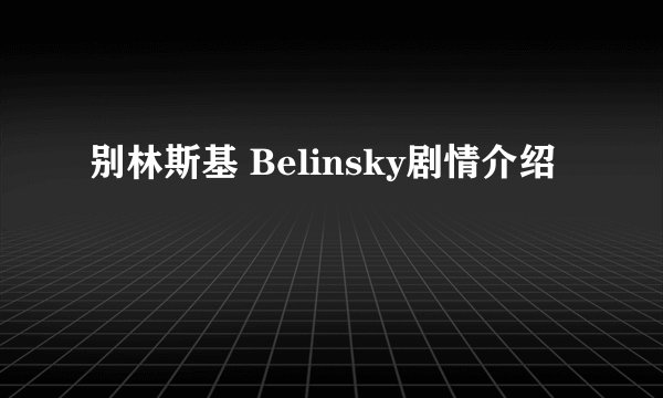 别林斯基 Belinsky剧情介绍