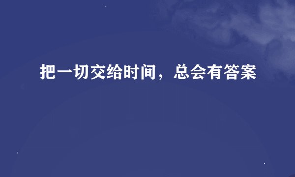 把一切交给时间，总会有答案