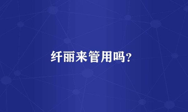 纤丽来管用吗？