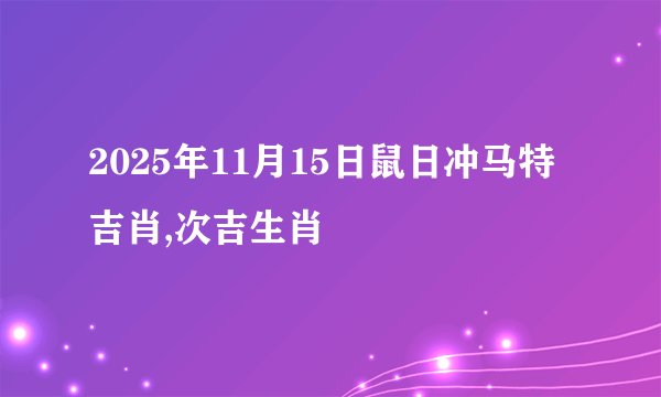 2025年11月15日鼠日冲马特吉肖,次吉生肖