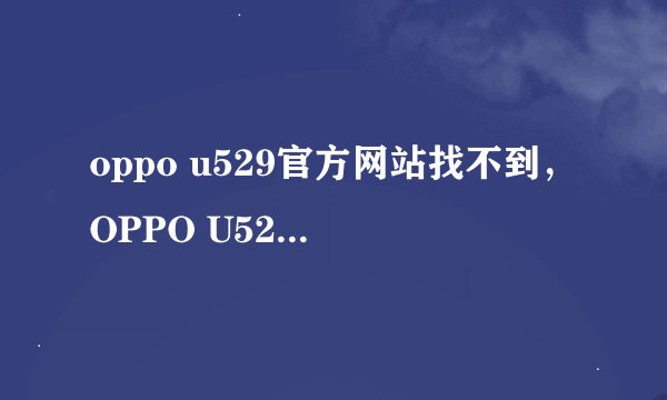 oppo u529官方网站找不到，OPPO U529主题编辑器，谁有网站，发过来