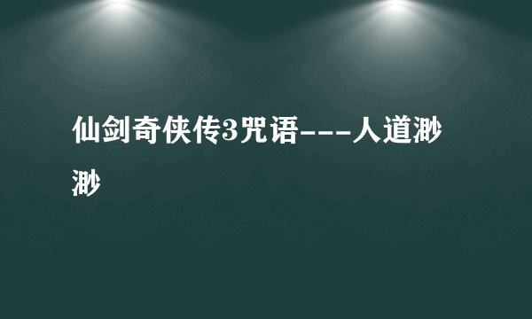 仙剑奇侠传3咒语---人道渺渺