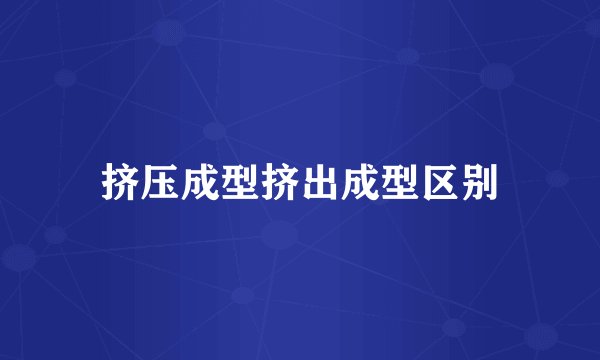 挤压成型挤出成型区别