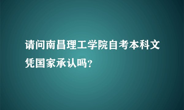 请问南昌理工学院自考本科文凭国家承认吗？