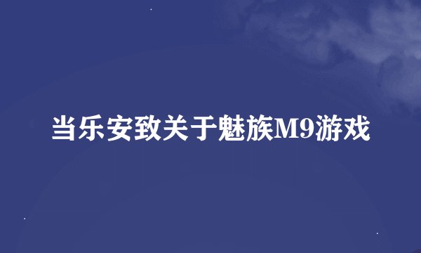 当乐安致关于魅族M9游戏