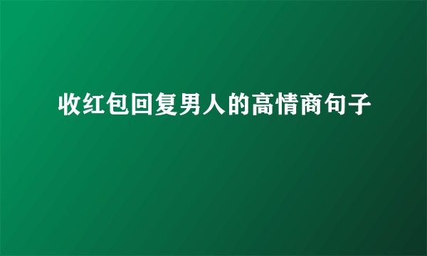 收红包回复男人的高情商句子