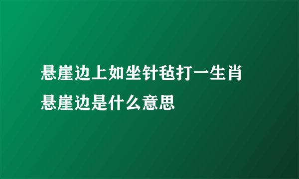 悬崖边上如坐针毡打一生肖 悬崖边是什么意思