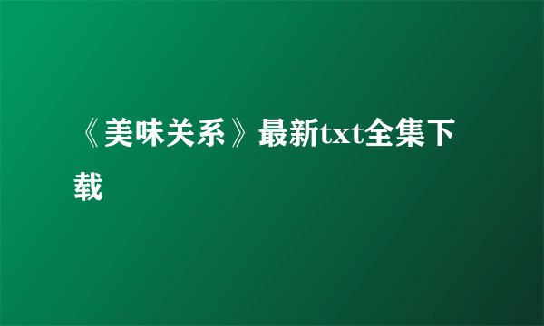 《美味关系》最新txt全集下载