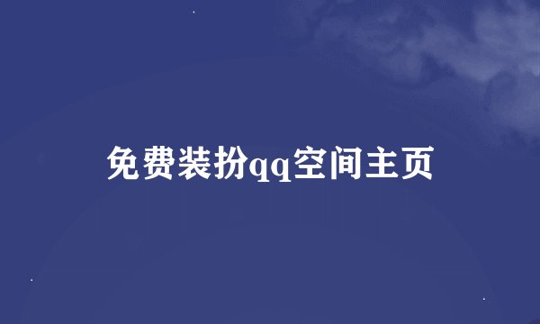 免费装扮qq空间主页