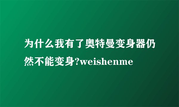为什么我有了奥特曼变身器仍然不能变身?weishenme