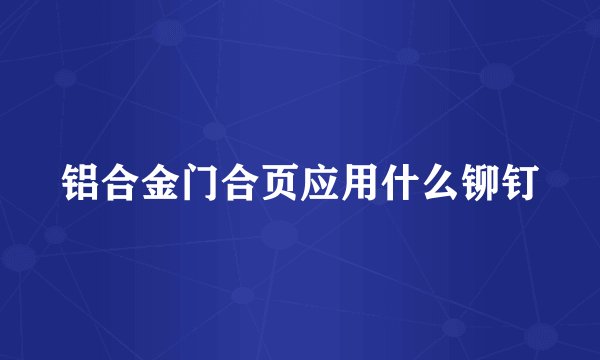 铝合金门合页应用什么铆钉