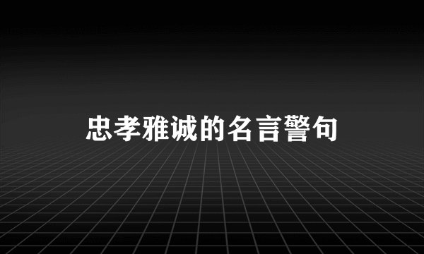 忠孝雅诚的名言警句