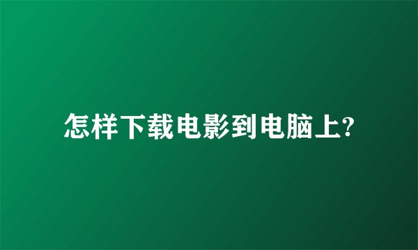 怎样下载电影到电脑上?