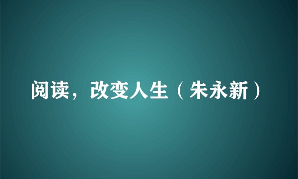 阅读,改变人生(朱永新)