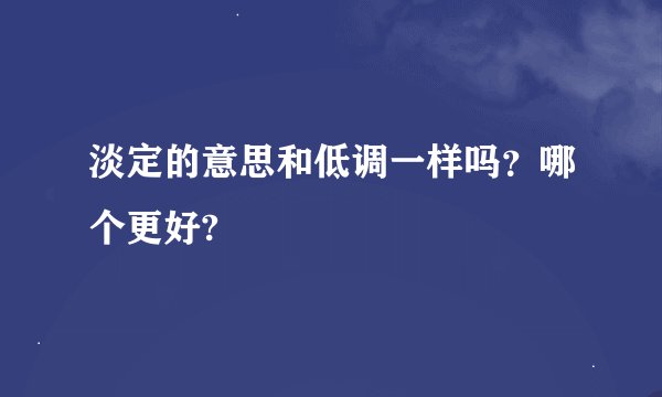 淡定的意思和低调一样吗？哪个更好?