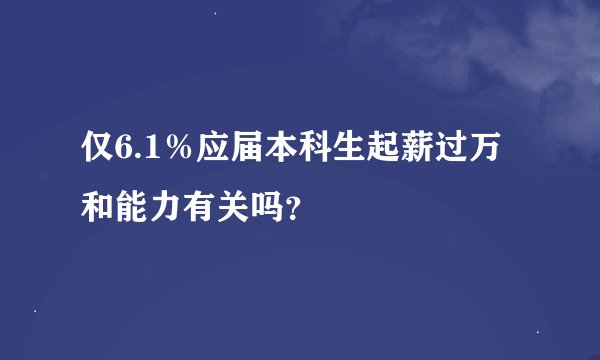 仅6.1％应届本科生起薪过万和能力有关吗？