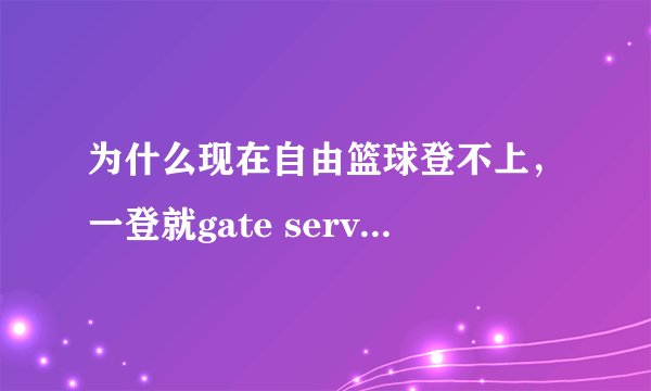 为什么现在自由篮球登不上，一登就gate server connect fail