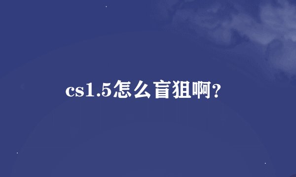 cs1.5怎么盲狙啊？