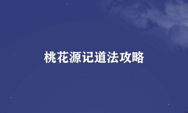 桃花源记道法攻略