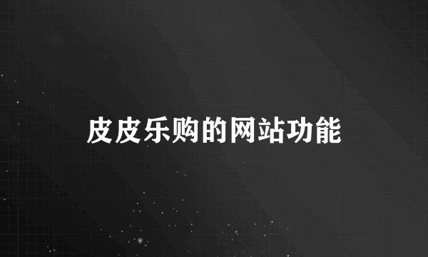 皮皮乐购的网站功能