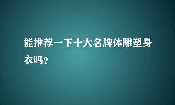 能推荐一下十大名牌体雕塑身衣吗？