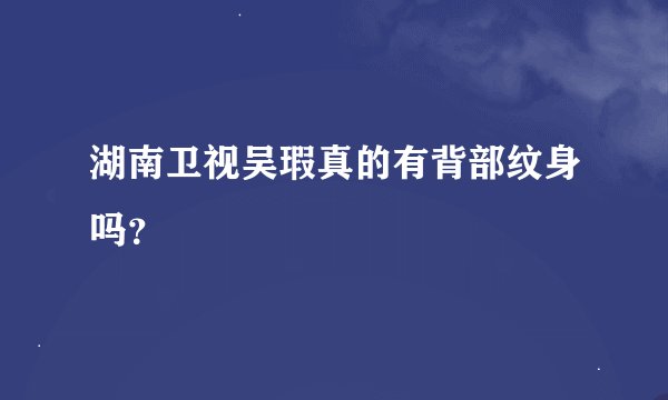湖南卫视吴瑕真的有背部纹身吗？