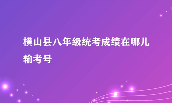 横山县八年级统考成绩在哪儿输考号