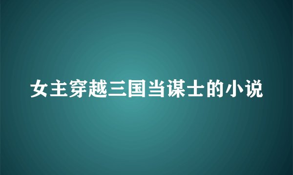 女主穿越三国当谋士的小说