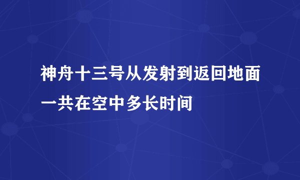 神舟十三号从发射到返回地面一共在空中多长时间