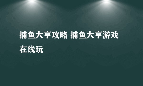 捕鱼大亨攻略 捕鱼大亨游戏在线玩