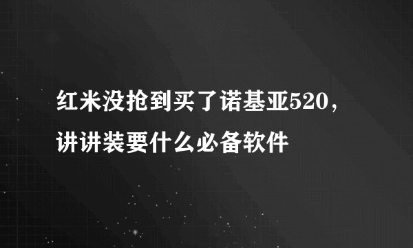 红米没抢到买了诺基亚520，讲讲装要什么必备软件