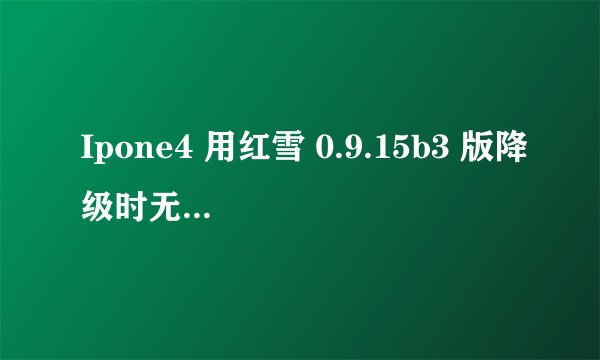 Ipone4 用红雪 0.9.15b3 版降级时无法识别固件。求大神.