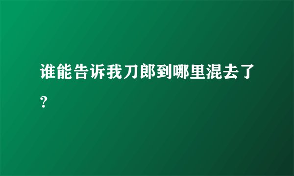 谁能告诉我刀郎到哪里混去了？