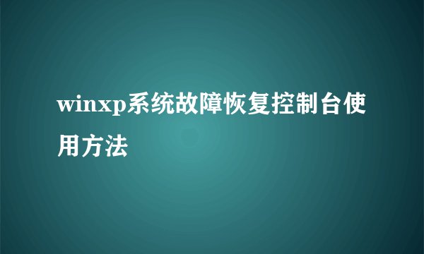 winxp系统故障恢复控制台使用方法