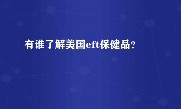 有谁了解美国eft保健品？