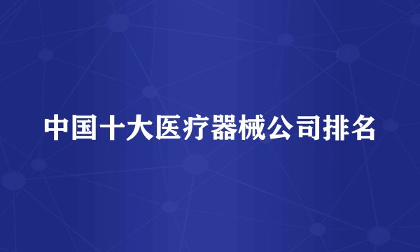 中国十大医疗器械公司排名