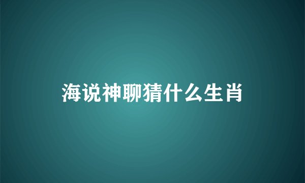 海说神聊猜什么生肖