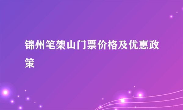 锦州笔架山门票价格及优惠政策