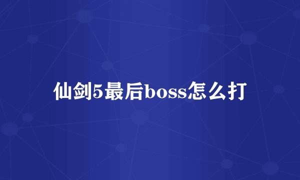 仙剑5最后boss怎么打